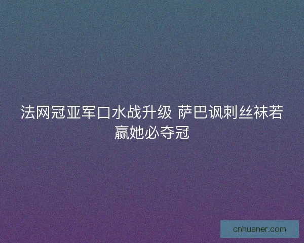 法网冠亚军口水战升级 萨巴讽刺丝袜若赢她必夺冠