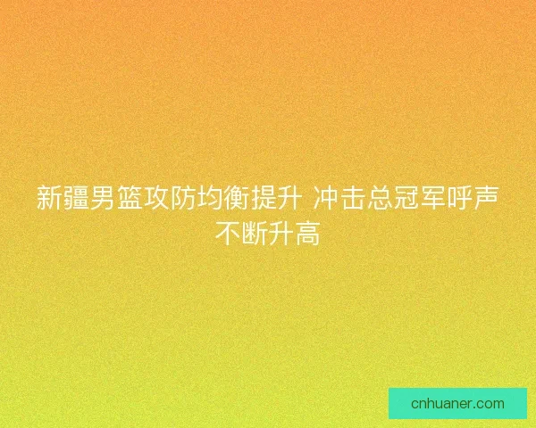 新疆男篮攻防均衡提升 冲击总冠军呼声不断升高